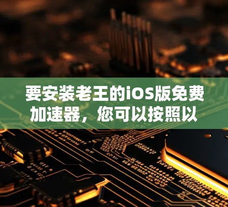要安装老王的iOS版免费加速器，您可以按照以下步骤操作