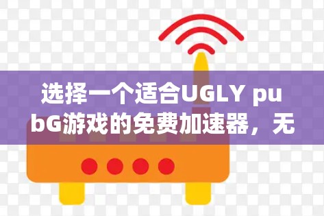 选择一个适合UGLY pubG游戏的免费加速器，无论您是想提升性能还是作为测试，以下是一些推荐，它们提供了多种设置和功能，适合WebGL加速需求