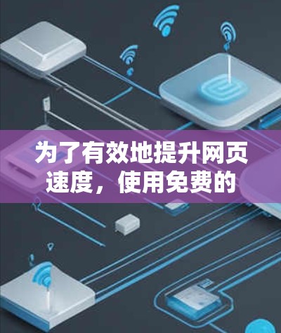 为了有效地提升网页速度，使用免费的加速器是一个不错的选择。以下是一些推荐的工具，供你参考