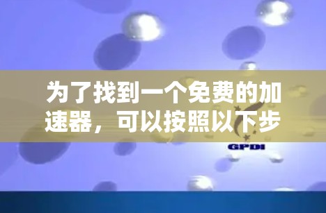 为了找到一个免费的加速器，可以按照以下步骤进行