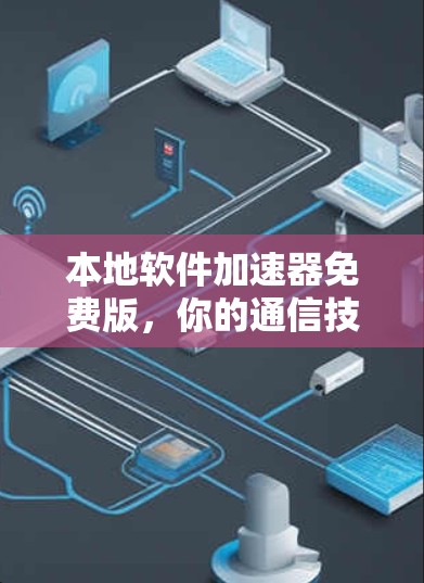 本地软件加速器免费版，你的通信技术升级指南