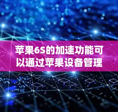 苹果6S的加速功能可以通过苹果设备管理器（App Store）中的加速器选项来使用。具体操作如下