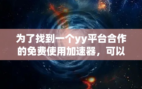 为了找到一个yy平台合作的免费使用加速器，可以按照以下步骤进行