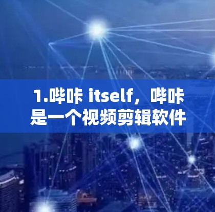1.哔咔 itself，哔咔是一个视频剪辑软件，用户可以在上面上传视频并进行剪辑。如果你已经使用过哔咔，可以去官网下载相关工具，比如剪辑工具或素材工具