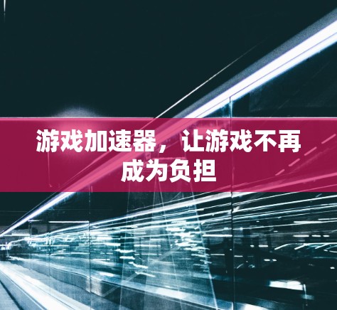 游戏加速器，让游戏不再成为负担