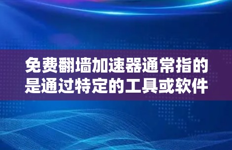 免费翻墙加速器通常指的是通过特定的工具或软件，快速加速网络流量以降低服务器的响应时间。这些工具大多数都是免费的，但需要确保使用时遵守相关法律法规和网络使用规则