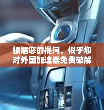 根据您的提问，似乎您对外国加速器免费破解版感到困惑或好奇。不过，我需要明确一点，大多数加速软件都是付费的，尤其是那些专门优化网络流量的工具。如果用户提到免费，这可能是一个误解或误解