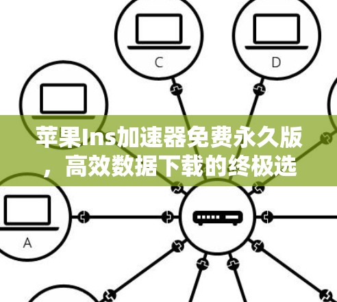 苹果Ins加速器免费永久版，高效数据下载的终极选择