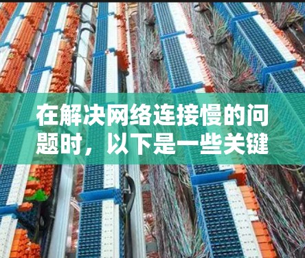 在解决网络连接慢的问题时，以下是一些关键点和建议