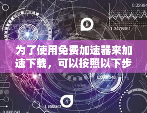 为了使用免费加速器来加速下载，可以按照以下步骤操作