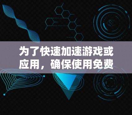 为了快速加速游戏或应用，确保使用免费天数，可以按照以下步骤操作