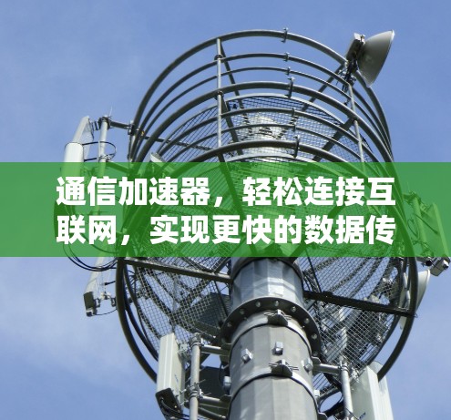 通信加速器，轻松连接互联网，实现更快的数据传输