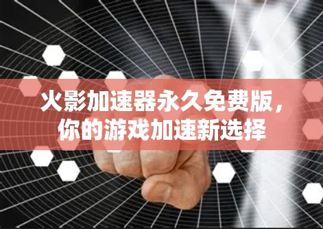 火影加速器永久免费版，你的游戏加速新选择