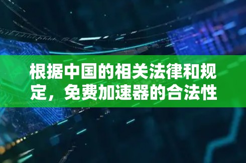 根据中国的相关法律和规定，免费加速器的合法性取决于其设计和使用的具体标准。以下是对这种情况的详细分析