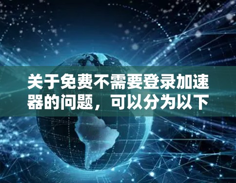 关于免费不需要登录加速器的问题，可以分为以下几个方面来理解