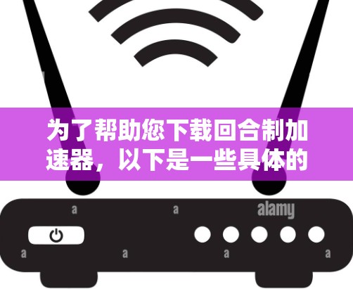为了帮助您下载回合制加速器，以下是一些具体的步骤和信息，以确保您在选择软件时做出明智的决定