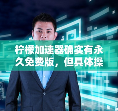 柠檬加速器确实有永久免费版，但具体操作可能因软件版本而异。以下是基于常见情况的使用步骤