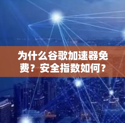 为什么谷歌加速器免费？安全指数如何？