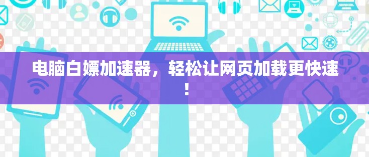 电脑白嫖加速器，轻松让网页加载更快速！