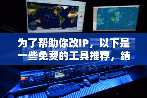 为了帮助你改IP，以下是一些免费的工具推荐，结合你的需求来选择合适的加速器