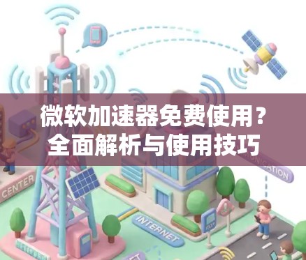 微软加速器免费使用？全面解析与使用技巧