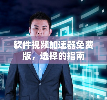 软件视频加速器免费版，选择的指南