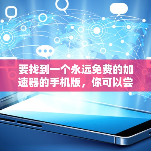 要找到一个永远免费的加速器的手机版，你可以尝试以下几种选择