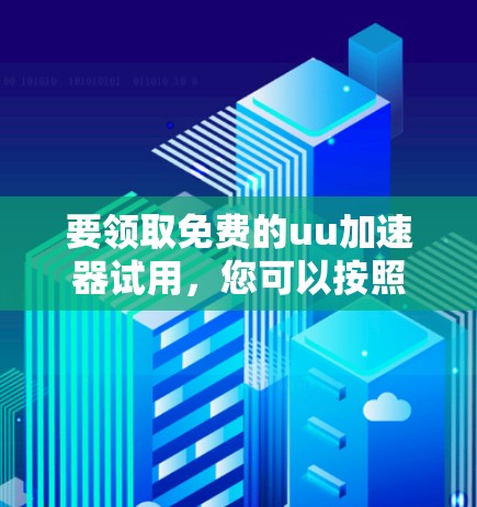要领取免费的uu加速器试用，您可以按照以下步骤操作