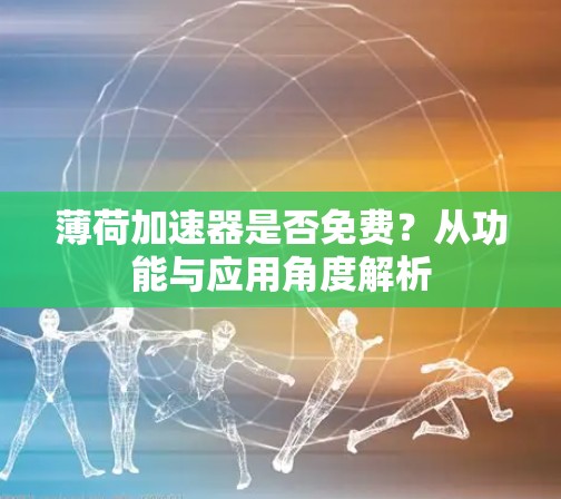 薄荷加速器是否免费？从功能与应用角度解析