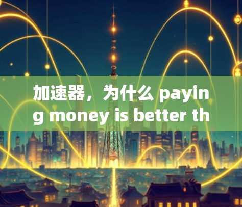 加速器，为什么 paying money is better than spending a dime