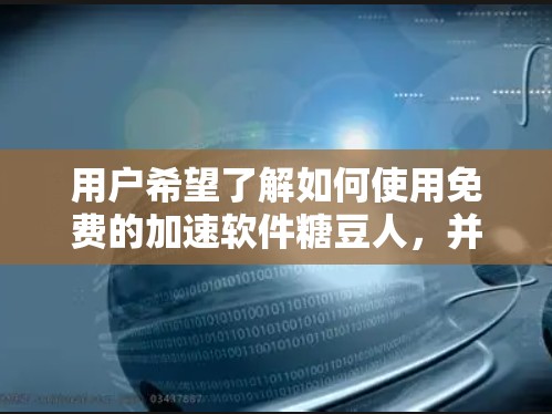 用户希望了解如何使用免费的加速软件糖豆人，并解决可能遇到的问题。以下是对该问题的分步解决方案