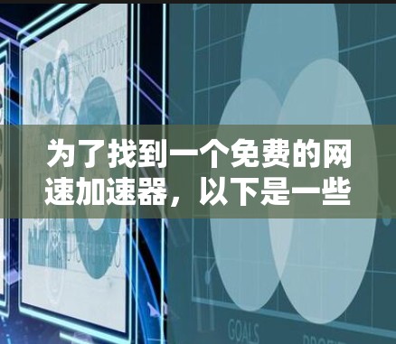 为了找到一个免费的网速加速器，以下是一些步骤和建议，帮助你在选择时更加高效