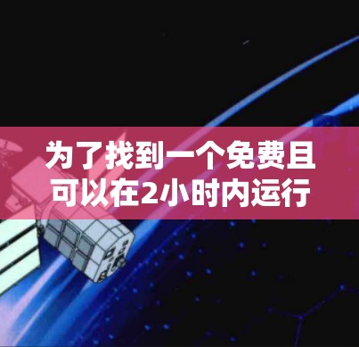 为了找到一个免费且可以在2小时内运行的加速器，我进行了以下分析和决策过程