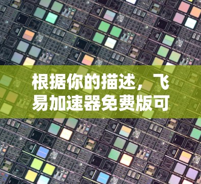 根据你的描述，飞易加速器免费版可能无法加速的原因主要包括以下几点