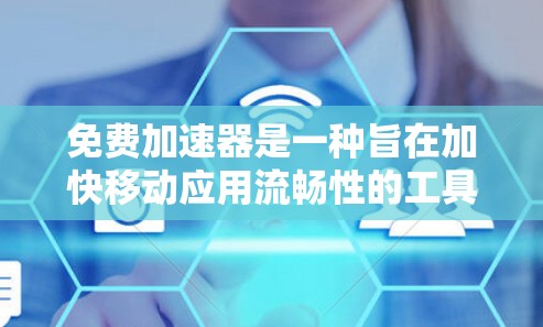 免费加速器是一种旨在加快移动应用流畅性的工具，提供多种功能和个性化选项，帮助用户获得更高效的应用体验。以下是对免费加速器的详细解析