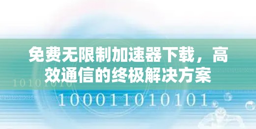 免费无限制加速器下载，高效通信的终极解决方案