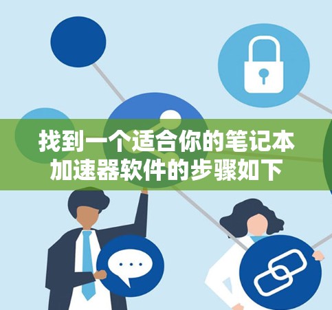 找到一个适合你的笔记本加速器软件的步骤如下