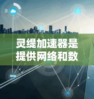 灵缇加速器是提供网络和数据流量加速服务的平台，通常分为免费版和付费版两种服务模式。以下是关于灵缇加速器是否提供免费服务的详细信息