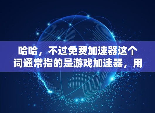 哈哈，不过免费加速器这个词通常指的是游戏加速器，用来提升游戏速度的工具。男生们可能更喜欢更有趣的内容，比如轻松游戏、搞笑内容或者自由玩的加速器