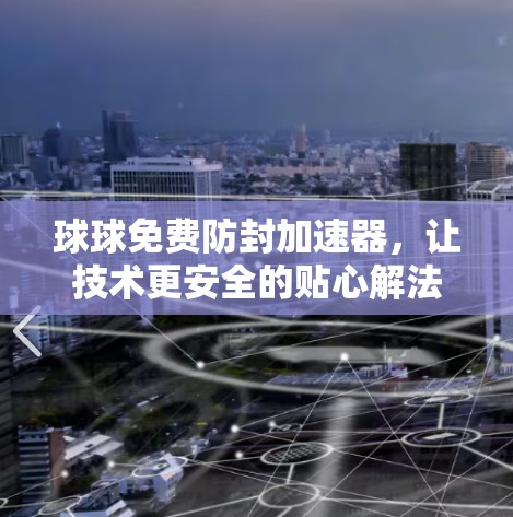 球球免费防封加速器，让技术更安全的贴心解法