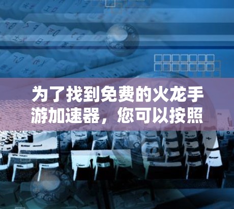 为了找到免费的火龙手游加速器，您可以按照以下步骤进行