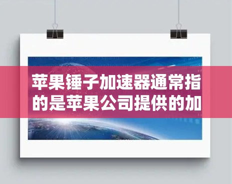 苹果锤子加速器通常指的是苹果公司提供的加速工具，用于提升网络速度。然而，苹果官方已经终止了该工具的运营，因此无法提供官方加速器的免费版