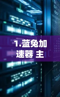1.蓝兔加速器 主要提供网页加速和下载加速功能，免费使用，适合网页加载慢或下载慢的情况