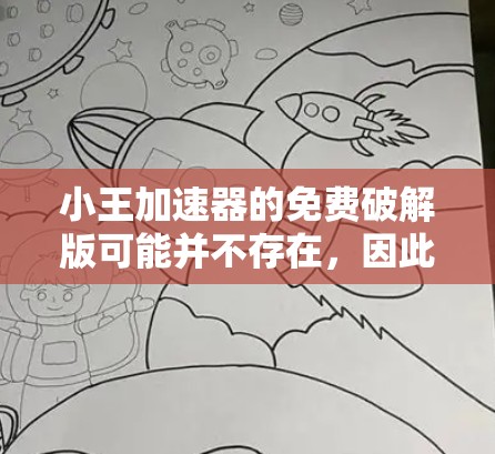 小王加速器的免费破解版可能并不存在，因此建议您考虑以下步骤
