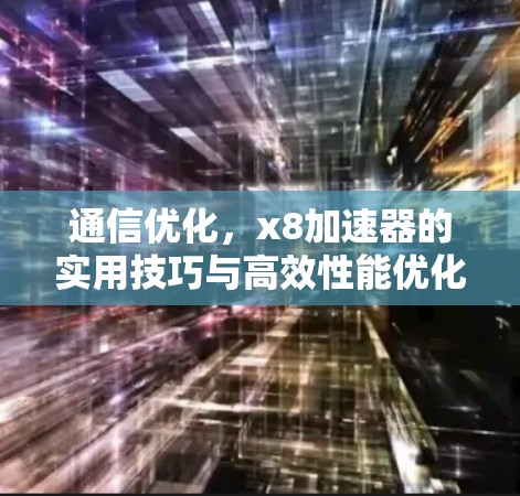 通信优化，x8加速器的实用技巧与高效性能优化