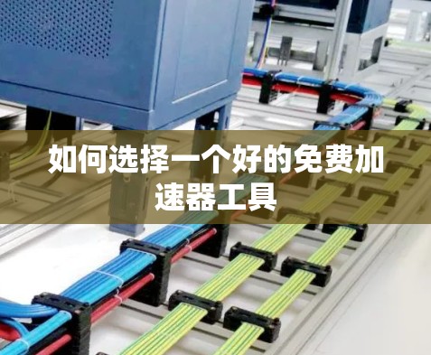 如何选择一个好的免费加速器工具