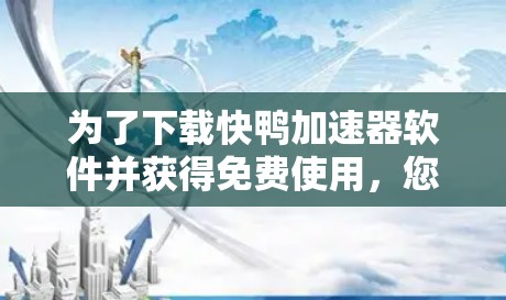 为了下载快鸭加速器软件并获得免费使用，您可以按照以下步骤操作