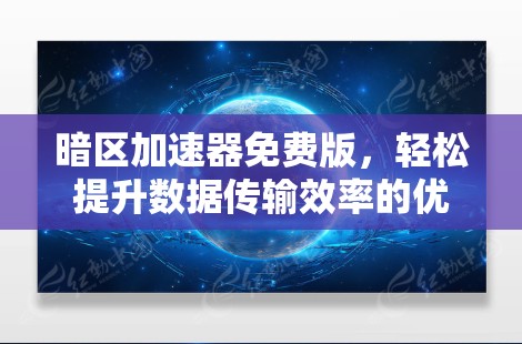 暗区加速器免费版，轻松提升数据传输效率的优质工具