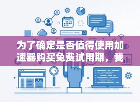 为了确定是否值得使用加速器购买免费试用期，我需要