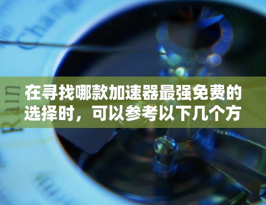 在寻找哪款加速器最强免费的选择时，可以参考以下几个方面来评估不同的免费加速器